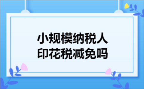 小规模纳税人印花税减免吗