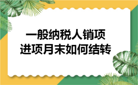 一般纳税人销项进项月末如何结转