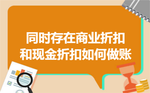 同时存在商业折扣和现金折扣如何做账