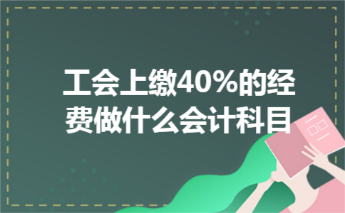 工会上缴40%的经费做什么会计科目
