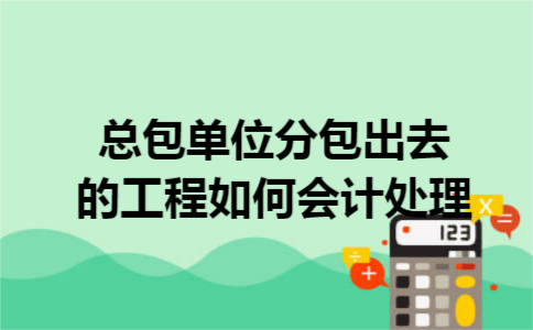 总包单位分包出去的工程如何会计处理
