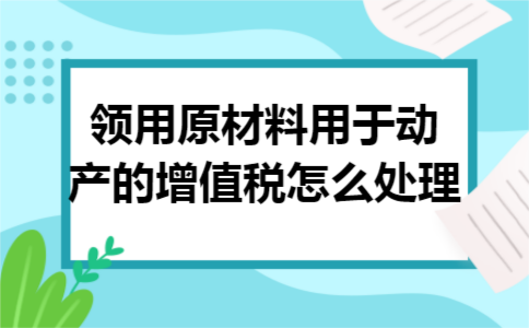 领用原材料用于动产的增值税怎么处理