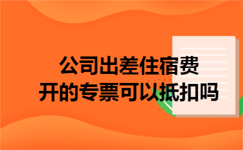 公司出差住宿费开的专票可以抵扣吗