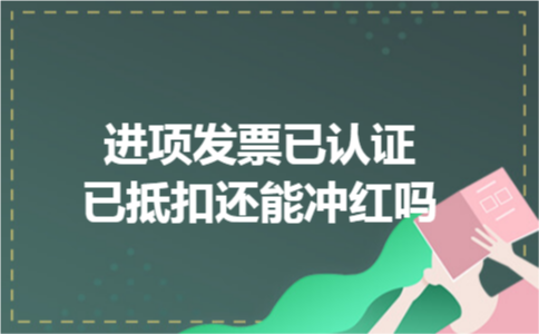 进项发票已认证已抵扣还能冲红吗