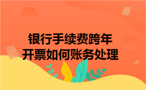 银行手续费跨年开票如何账务处理