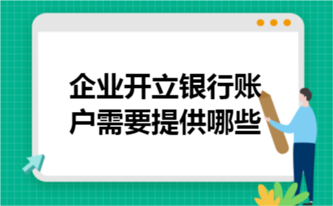 企业开立银行账户需要提供哪些