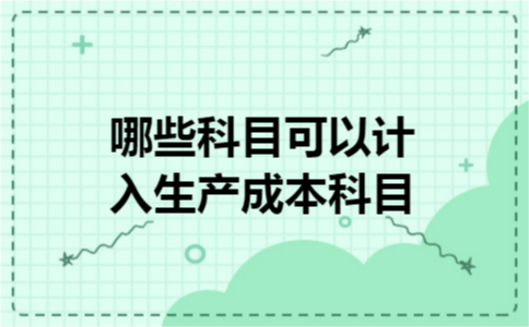 哪些科目可以计入生产成本科目
