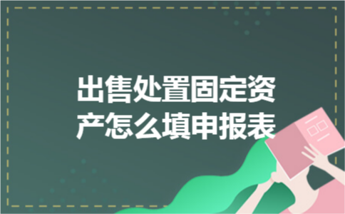 出售处置固定资产怎么填申报表