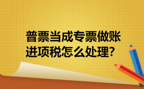 普票当成专票做账进项税怎么处理