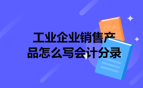 工业企业销售产品怎么写会计分录