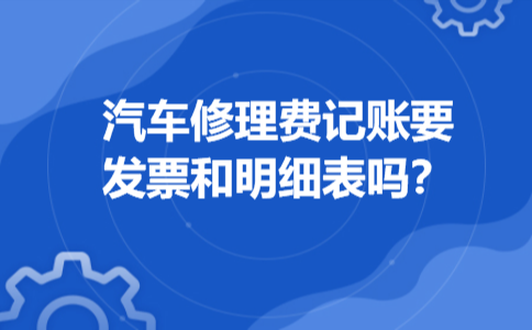 汽车修理费记账要发票和明细表吗
