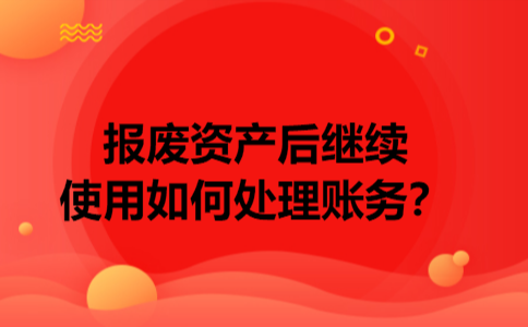 报废资产后继续使用如何处理账务