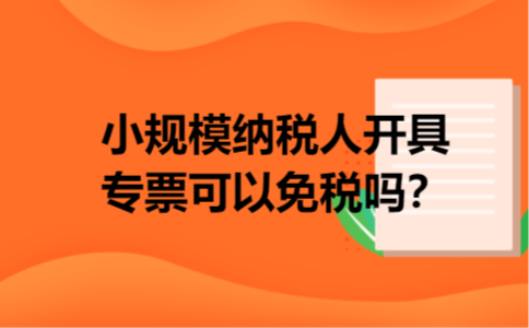 小规模纳税人开具专票可以免税吗? 小规模纳税人开具专票可以免税吗?
