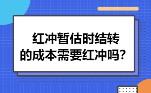 红冲暂估时结转的成本需要红冲吗？