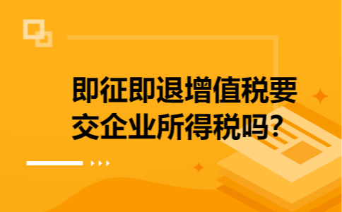 即征即退增值税要交企业所得税吗？