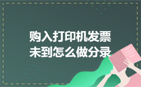 购入打印机发票未到怎么做分录