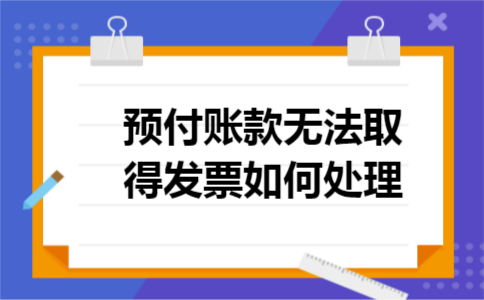 预付账款无法取得发票如何处理