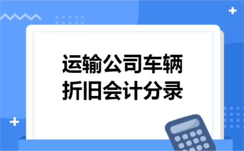 运输公司车辆折旧会计分录