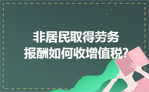 非居民取得劳务报酬如何收增值税?