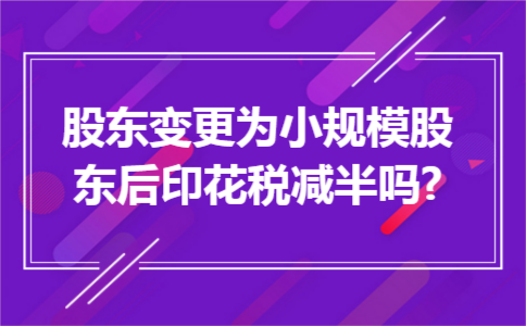 股东变更为小规模股东后印花税减半吗?