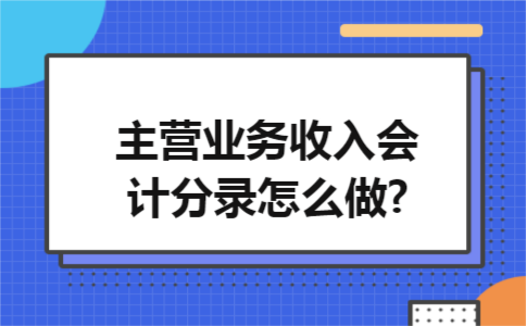主营业务收入会计分录怎么做?