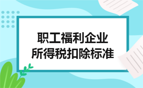 职工福利企业所得税扣除标准 职工福利企业所得税扣除标准