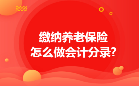 缴纳养老保险怎么做会计分录? 缴纳养老保险怎么做会计分录?