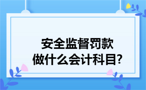 安全监督罚款做什么会计科目?