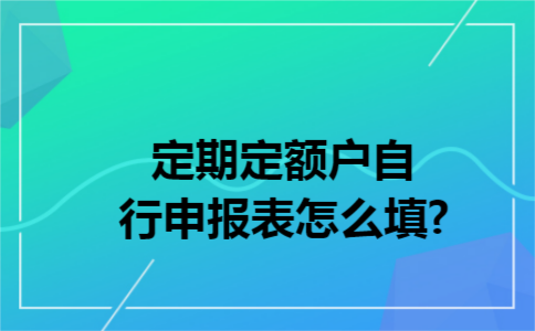 定期定额户自行申报表怎么填? 定期定额户自行申报表怎么填?