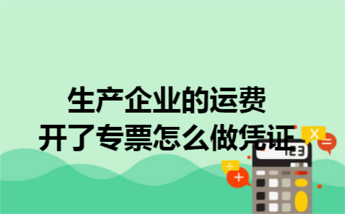 生产企业的运费开了专票怎么做凭证 生产企业的运费开了专票怎么做凭证