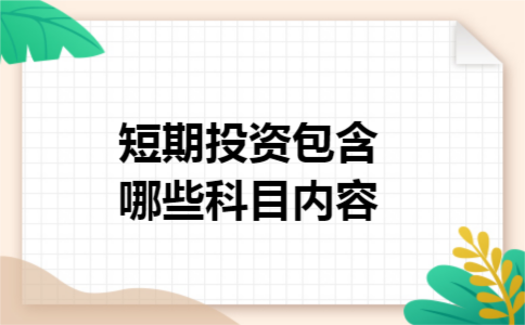 短期投资包含哪些科目内容 短期投资包含哪些科目内容