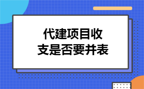代建项目收支是否要并表 代建项目收支是否要并表
