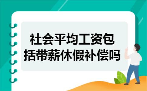 社会平均工资包括带薪休假补偿吗