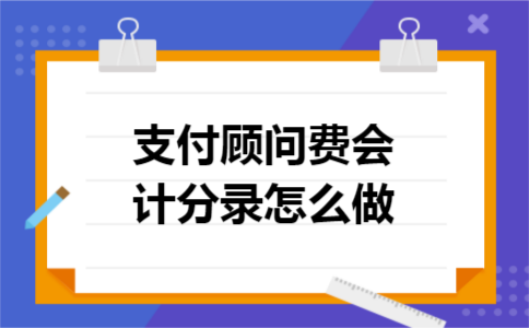 支付顾问费会计分录怎么做