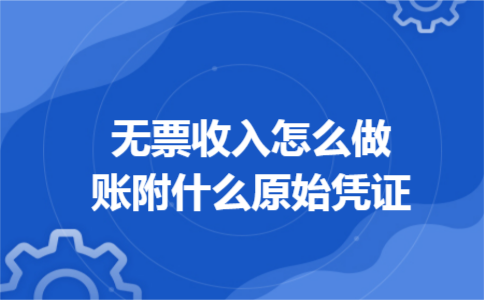 无票收入怎么做账附什么原始凭证