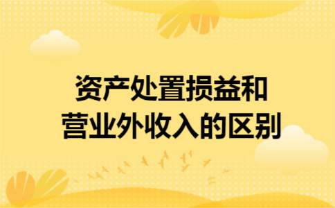 资产处置损益和营业外收入的区别