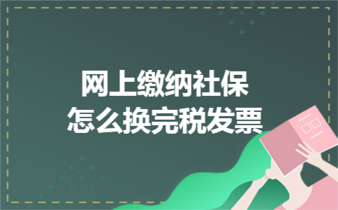 网上缴纳社保怎么换完税发票