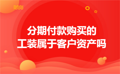 分期付款购买的工装属于客户资产吗