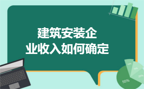 建筑安装企业收入如何确定 建筑安装企业收入如何确定