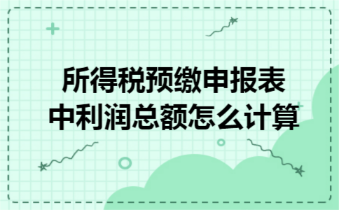 所得税预缴申报表中利润总额怎么计算