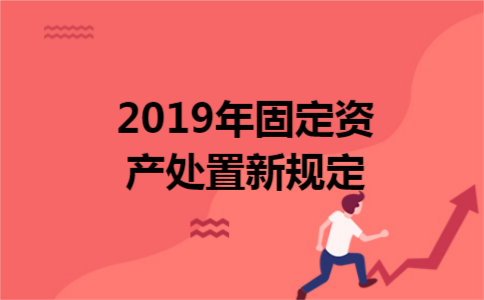 2019年固定资产处置新规定