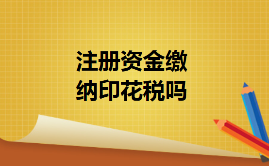 注册资金缴纳印花税吗