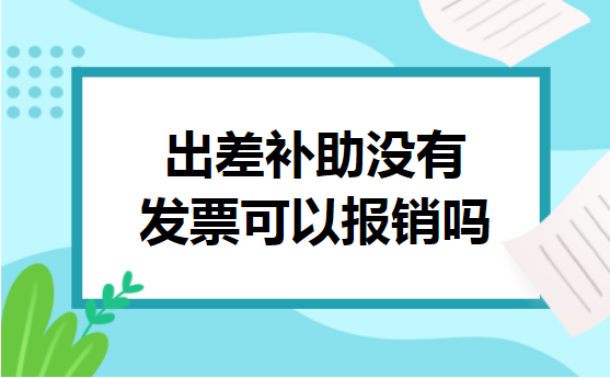 出差补助没有发票可以报销吗