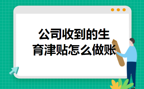 公司收到的生育津贴怎么做账 公司收到的生育津贴怎么做账