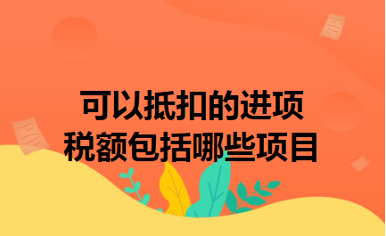 可以抵扣的进项税额包括哪些项目 可以抵扣的进项税额包括哪些项目