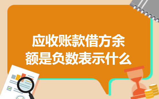 应收账款借方余额是负数表示什么 应收账款借方余额是负数表示什么