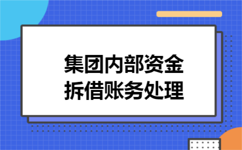 集团内部资金拆借账务处理 集团内部资金拆借账务处理