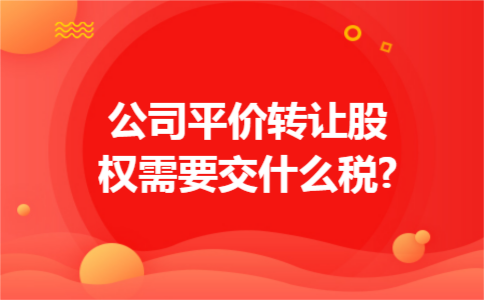 公司平价转让股权需要交什么税?