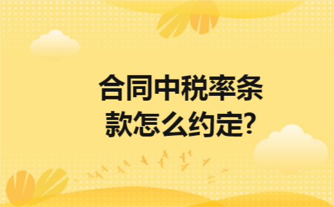合同中税率条款怎么约定? 合同中税率条款怎么约定?