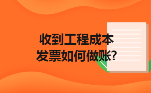 收到工程成本发票如何做账?